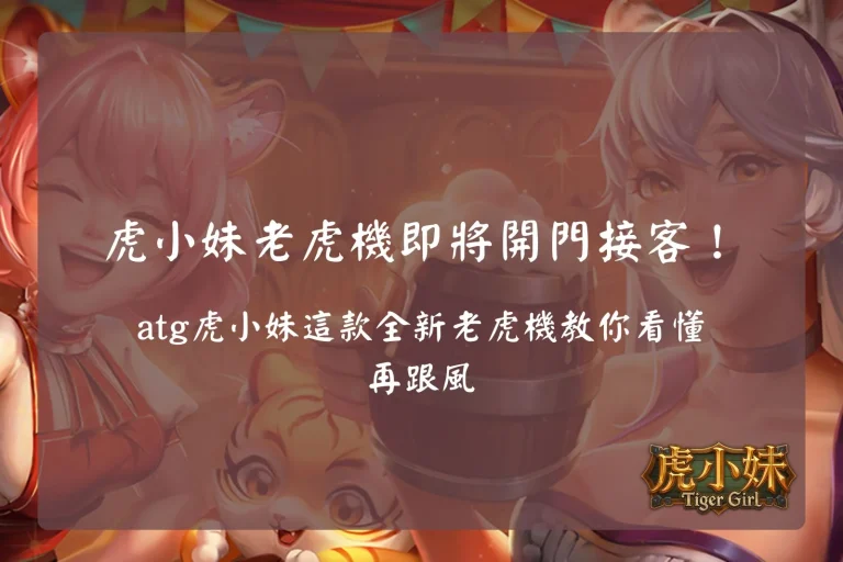 ATG虎小妹老虎機介紹圖,展示虎小妹主題、特色玩法、免費遊戲與新手入門重點,快速了解ATG虎小妹玩法。