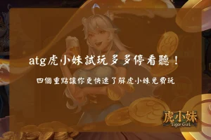 ATG虎小妹試玩重點整理,介紹虎小妹免費玩四大重點,包含免費遊戲、特殊免費遊戲、萌虎降臨與ATG官方授權資訊。